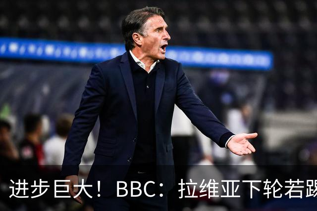 进步巨大！BBC：拉维亚下轮若踢60分钟 将创蓝军生涯连续出勤纪录